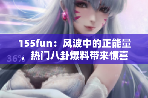 155fun：風(fēng)波中的正能量，熱門八卦爆料帶來(lái)驚喜