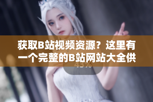 獲取B站視頻資源？這里有一個(gè)完整的B站網(wǎng)站大全供您下載。