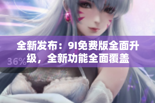 全新發(fā)布：9I免費(fèi)版全面升級(jí)，全新功能全面覆蓋