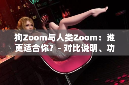 狗Zoom與人類Zoom：誰(shuí)更適合你？- 對(duì)比說(shuō)明、功能分析和使用體驗(yàn)