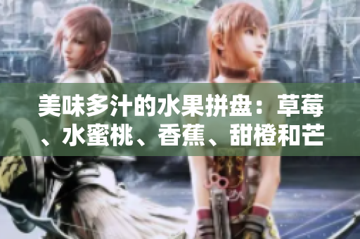 美味多汁的水果拼盤：草莓、水蜜桃、香蕉、甜橙和芒果交相輝映