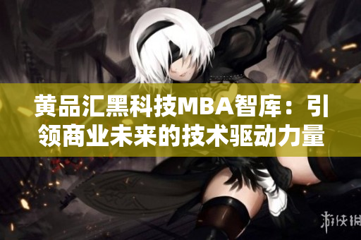 黃品匯黑科技MBA智庫：引領(lǐng)商業(yè)未來的技術(shù)驅(qū)動(dòng)力量