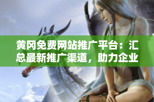 黃岡免費(fèi)網(wǎng)站推廣平臺(tái)：匯總最新推廣渠道，助力企業(yè)拓展市場，提升品牌影響力