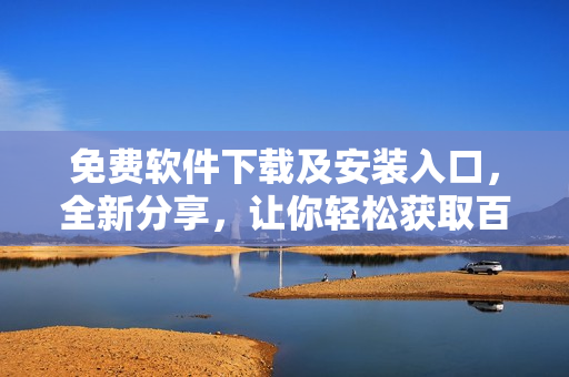 免費軟件下載及安裝入口，全新分享，讓你輕松獲取百款軟件