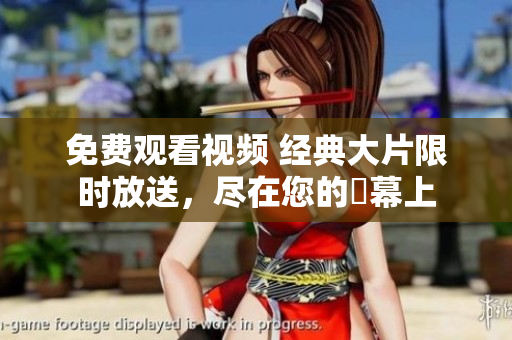 免費觀看視頻 經(jīng)典大片限時放送，盡在您的螢幕上