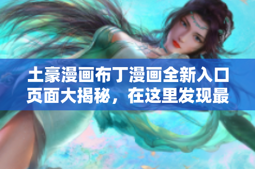 土豪漫畫布丁漫畫全新入口頁面大揭秘，在這里發(fā)現(xiàn)最新精彩內(nèi)容