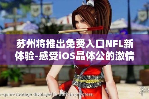 蘇州將推出免費入口NFL新體驗-感受iOS晶體公的激情 下周末，不容錯過!