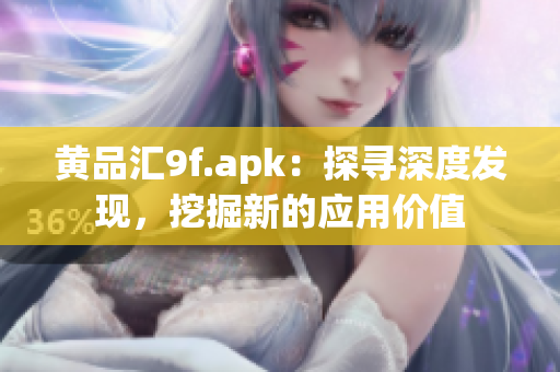 黃品匯9f.apk：探尋深度發(fā)現(xiàn)，挖掘新的應(yīng)用價(jià)值