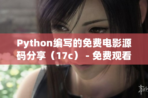 Python編寫(xiě)的免費(fèi)電影源碼分享（17c） - 免費(fèi)觀(guān)看電影源碼學(xué)習(xí)