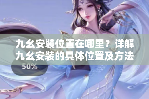 九幺安裝位置在哪里？詳解九幺安裝的具體位置及方法