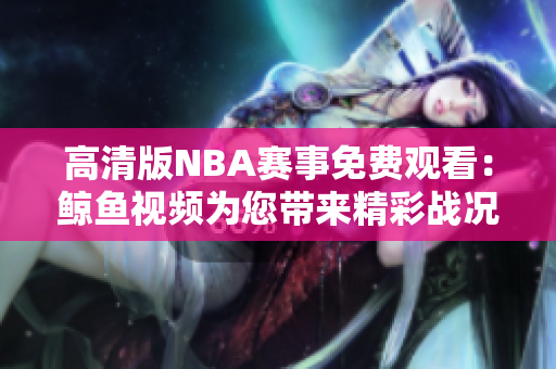 高清版NBA賽事免費(fèi)觀(guān)看：鯨魚(yú)視頻為您帶來(lái)精彩戰(zhàn)況