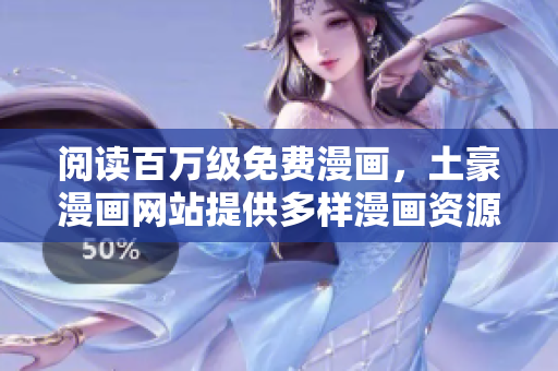 閱讀百萬級免費漫畫，土豪漫畫網(wǎng)站提供多樣漫畫資源