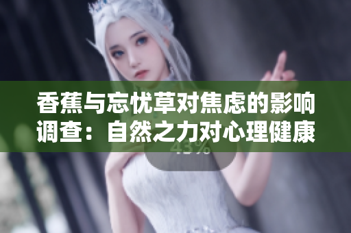 香蕉與忘憂草對焦慮的影響調(diào)查：自然之力對心理健康的積極作用