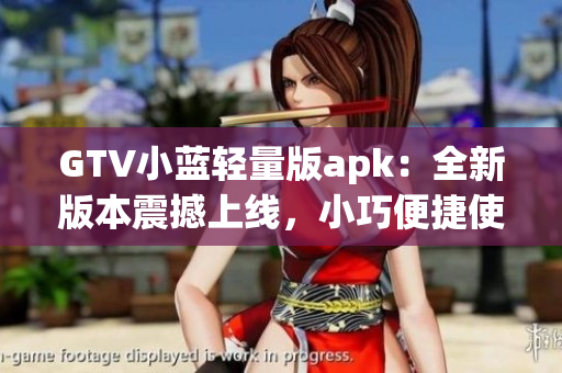 GTV小藍(lán)輕量版apk：全新版本震撼上線，小巧便捷使用體驗(yàn)大升級(jí)