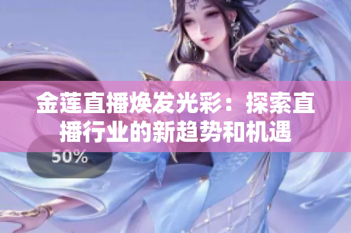 金蓮直播煥發(fā)光彩：探索直播行業(yè)的新趨勢和機遇