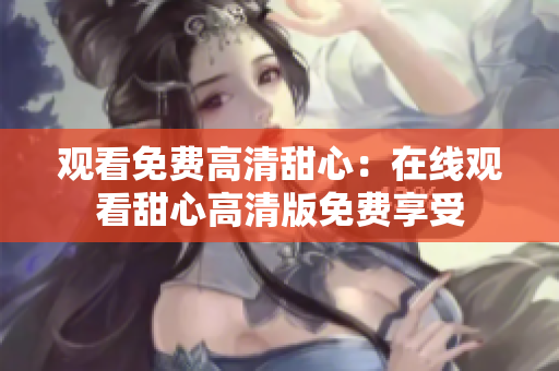觀看免費高清甜心：在線觀看甜心高清版免費享受