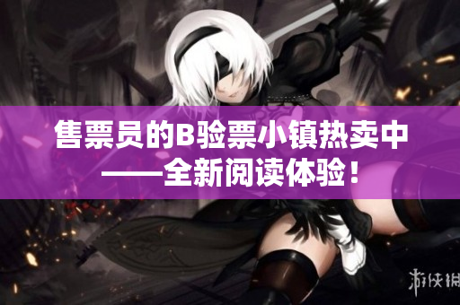 售票員的B驗票小鎮(zhèn)熱賣中——全新閱讀體驗！