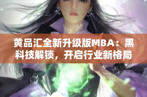黃品匯全新升級版MBA：黑科技解鎖，開啟行業(yè)新格局