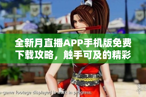全新月直播APP手機版免費下載攻略，觸手可及的精彩直播體驗