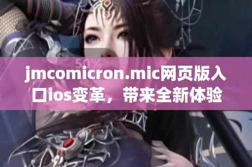 jmcomicron.mic網(wǎng)頁(yè)版入口ios變革，帶來(lái)全新體驗(yàn)