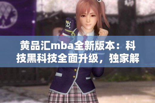 黃品匯mba全新版本：科技黑科技全面升級(jí)，獨(dú)家解鎖功能大揭秘