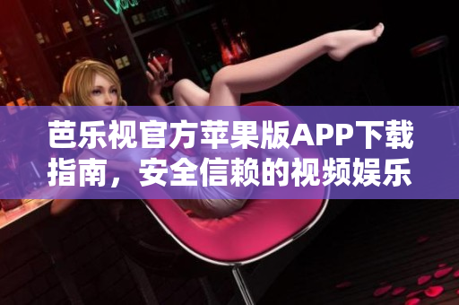 芭樂(lè)視官方蘋(píng)果版APP下載指南，安全信賴的視頻娛樂(lè)應(yīng)用程序