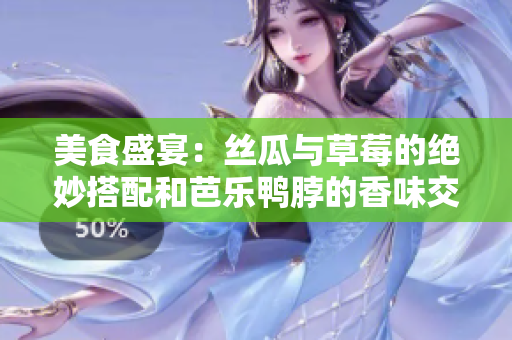 美食盛宴：絲瓜與草莓的絕妙搭配和芭樂(lè)鴨脖的香味交織 - 翡翠手鐲增添精致韻味