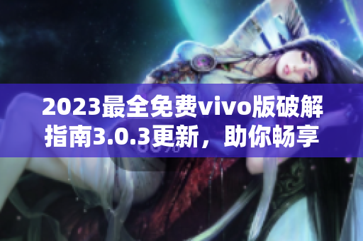 2023最全免費(fèi)vivo版破解指南3.0.3更新，助你暢享更多功能