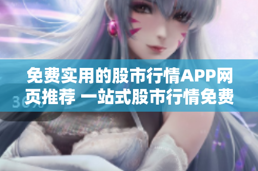 免費(fèi)實(shí)用的股市行情APP網(wǎng)頁推薦 一站式股市行情免費(fèi)查詢和實(shí)時(shí)資訊