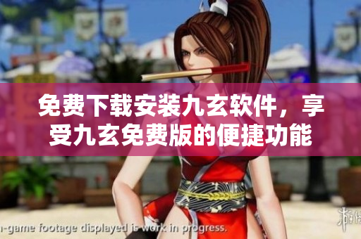 免費(fèi)下載安裝九玄軟件，享受九玄免費(fèi)版的便捷功能