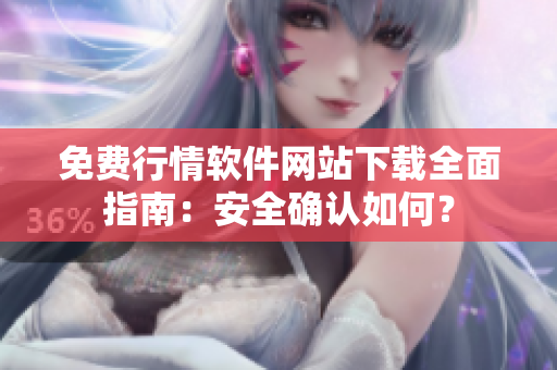 免費(fèi)行情軟件網(wǎng)站下載全面指南：安全確認(rèn)如何？