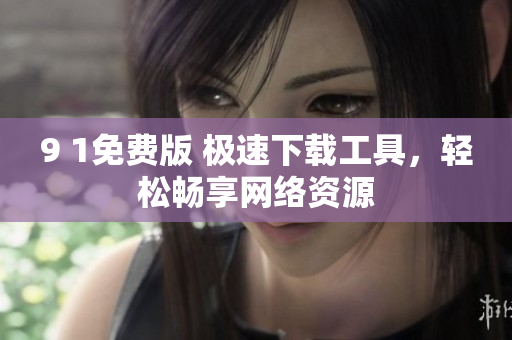9 1免費(fèi)版 極速下載工具，輕松暢享網(wǎng)絡(luò)資源
