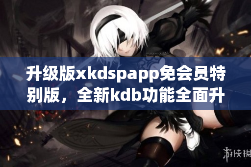 升級版xkdspapp免會員特別版，全新kdb功能全面升級