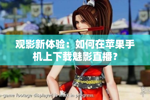 觀影新體驗：如何在蘋果手機上下載魅影直播？