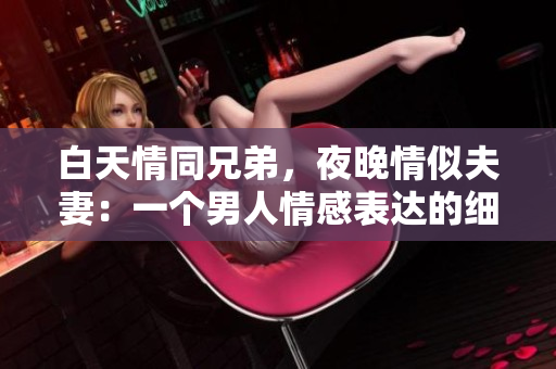 白天情同兄弟，夜晚情似夫妻：一個男人情感表達(dá)的細(xì)膩之處