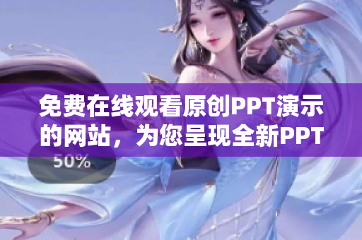 免費在線觀看原創(chuàng)PPT演示的網(wǎng)站，為您呈現(xiàn)全新PPT成品展示