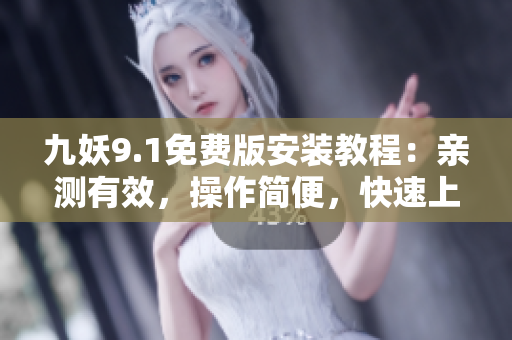 九妖9.1免費版安裝教程：親測有效，操作簡便，快速上手