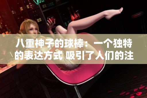 八重神子的球棒：一個獨特的表達(dá)方式 吸引了人們的注意