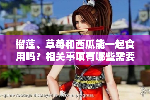 榴蓮、草莓和西瓜能一起食用嗎？相關(guān)事項有哪些需要注意的？