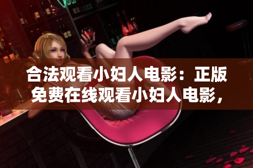 合法觀看小婦人電影：正版免費在線觀看小婦人電影，全片免費高清觀看小婦人電影完成版