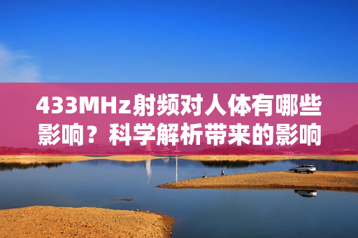 433MHz射頻對人體有哪些影響？科學(xué)解析帶來的影響