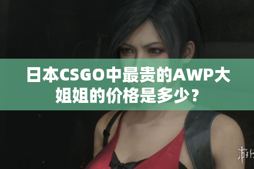 日本CSGO中最貴的AWP大姐姐的價格是多少？