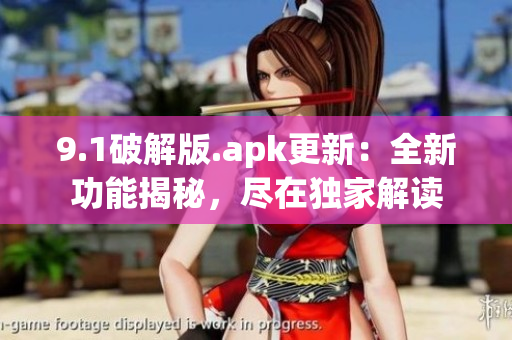 9.1破解版.apk更新：全新功能揭秘，盡在獨(dú)家解讀
