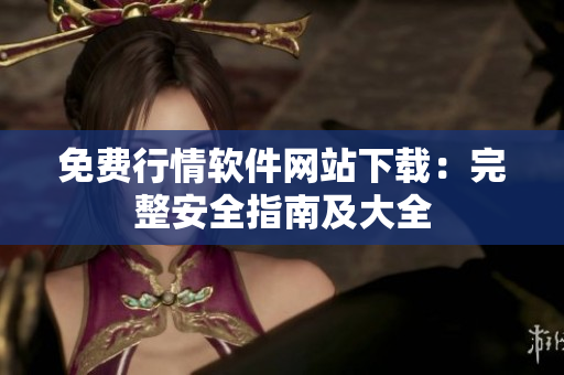 免費(fèi)行情軟件網(wǎng)站下載：完整安全指南及大全