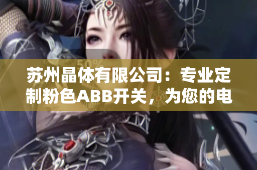 蘇州晶體有限公司：專業(yè)定制粉色ABB開關(guān)，為您的電氣設(shè)備增添時(shí)尚與實(shí)用價(jià)值