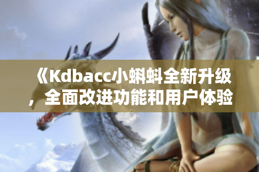 《Kdbacc小蝌蚪全新升級，全面改進(jìn)功能和用戶體驗(yàn)》