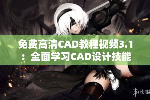 免費(fèi)高清CAD教程視頻3.1：全面學(xué)習(xí)CAD設(shè)計(jì)技能