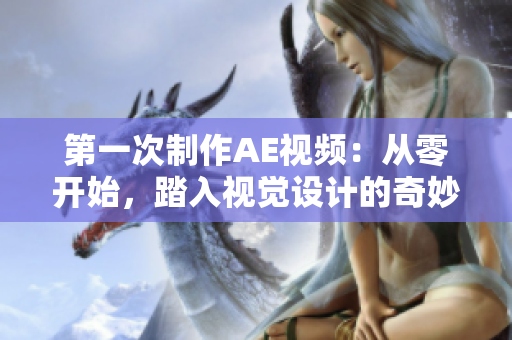 第一次制作AE視頻：從零開始，踏入視覺設(shè)計的奇妙世界