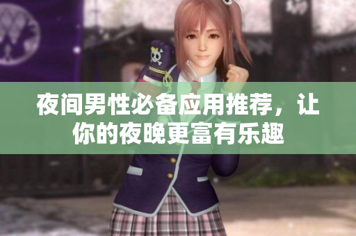 夜間男性必備應(yīng)用推薦，讓你的夜晚更富有樂趣