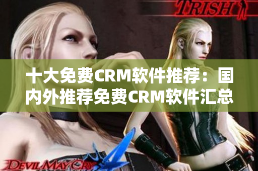 十大免費(fèi)CRM軟件推薦：國內(nèi)外推薦免費(fèi)CRM軟件匯總